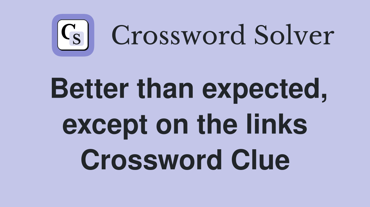 Better than expected, except on the links Crossword Clue