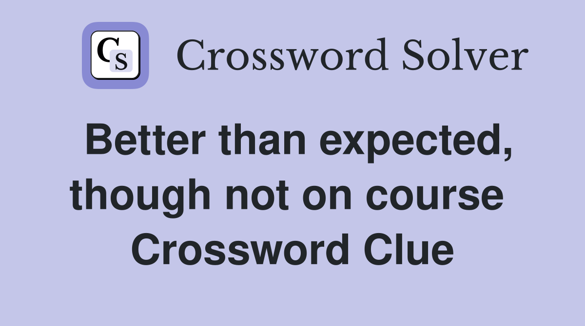 Better than expected, though not on course  Crossword Clue