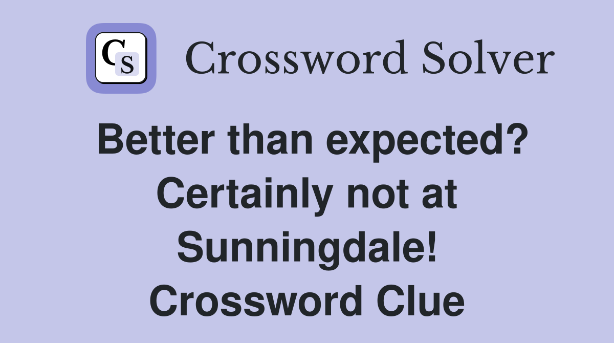 Better than expected? Certainly not at Sunningdale! Crossword Clue