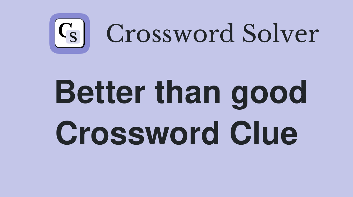 Better than good Crossword Clue