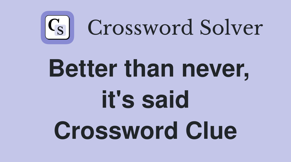 Better than never, it's said Crossword Clue