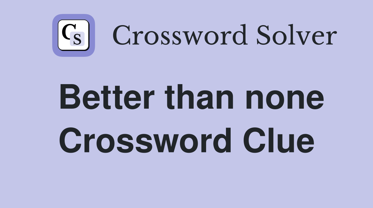 Better than none Crossword Clue