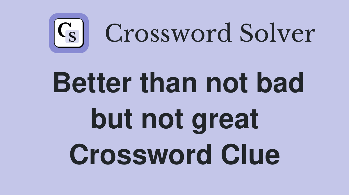 Better than not bad but not great Crossword Clue
