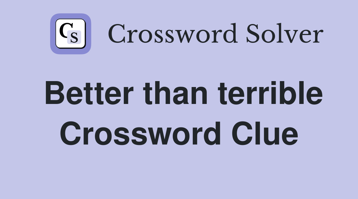 Better than terrible Crossword Clue