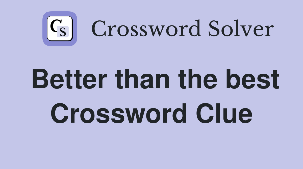 Better than the best Crossword Clue