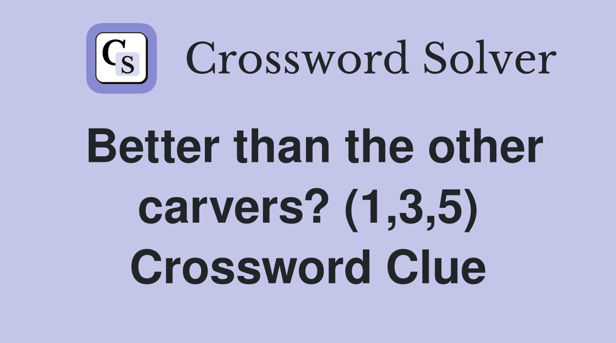 Better than the other carvers? (1,3,5) Crossword Clue