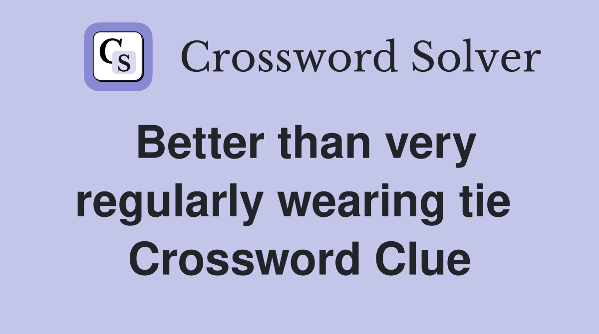 Better than very regularly wearing tie  Crossword Clue
