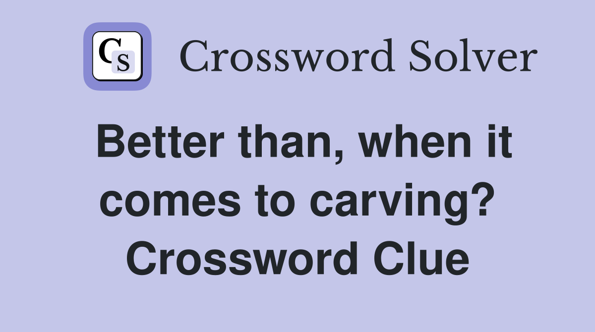 Better than, when it comes to carving? Crossword Clue