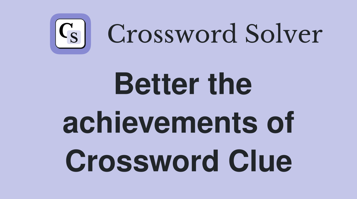 Better the achievements of Crossword Clue