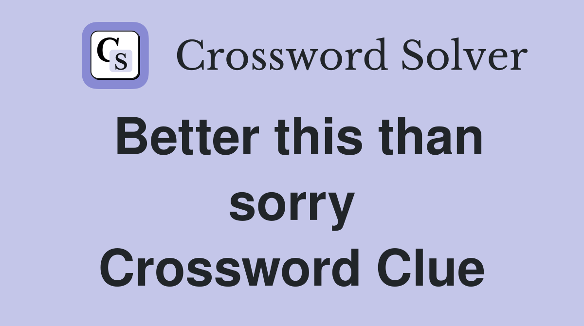 Better this than sorry Crossword Clue