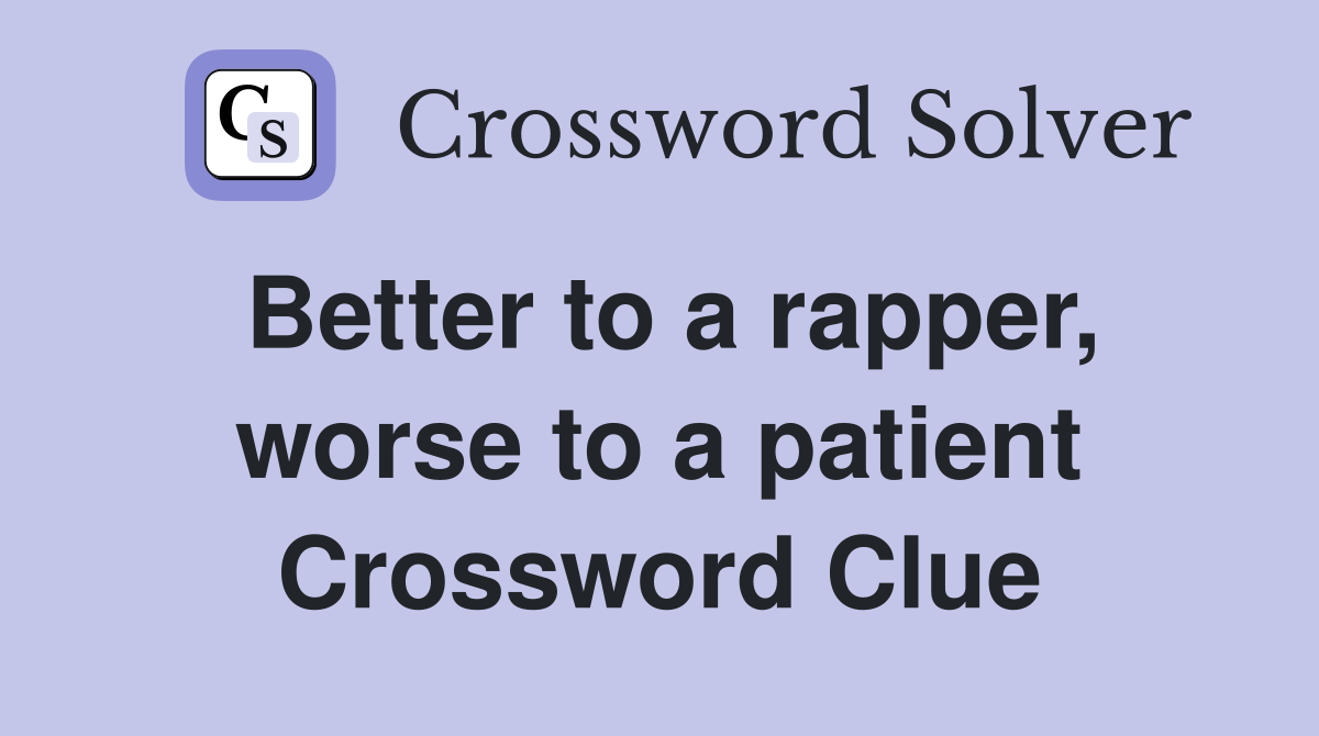 Better to a rapper, worse to a patient Crossword Clue