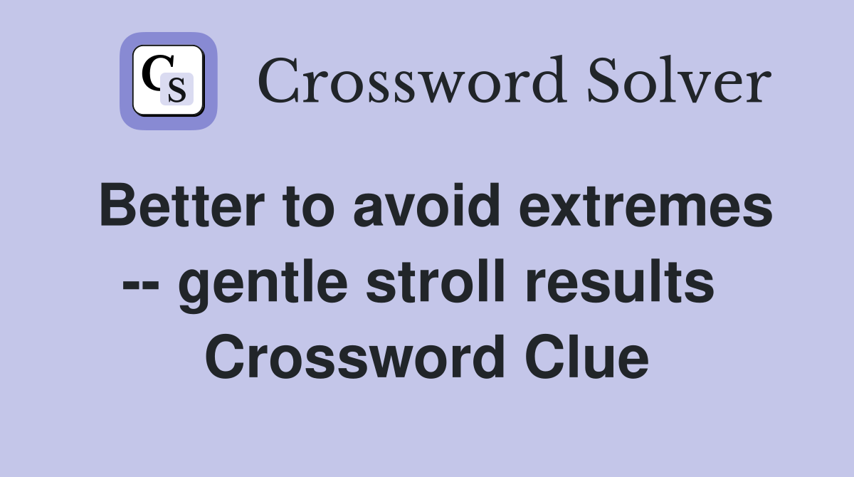 Better to avoid extremes -- gentle stroll results  Crossword Clue
