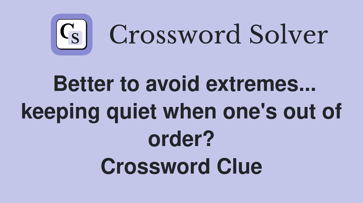 Better to avoid extremes... keeping quiet when one's out of order? Crossword Clue