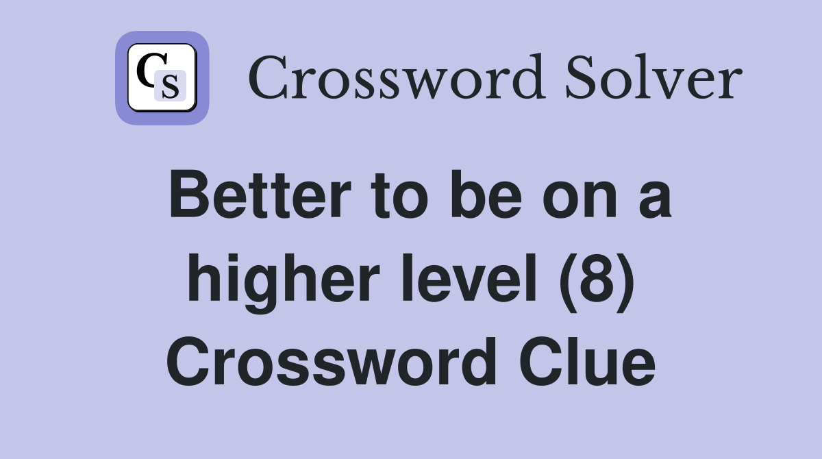 Better to be on a higher level (8) Crossword Clue