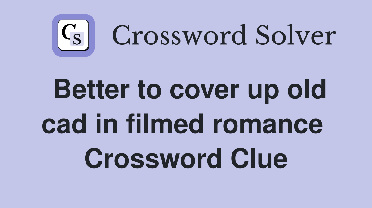 Better to cover up old cad in filmed romance  Crossword Clue