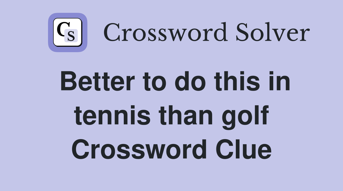 Better to do this in tennis than golf Crossword Clue