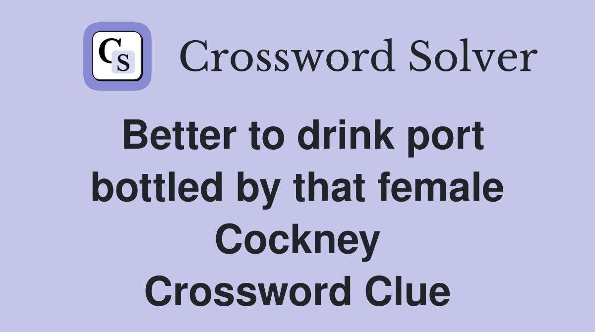 Better to drink port bottled by that female Cockney Crossword Clue