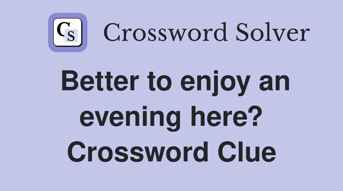 Better to enjoy an evening here? Crossword Clue
