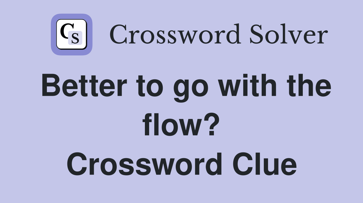 Better to go with the flow? Crossword Clue