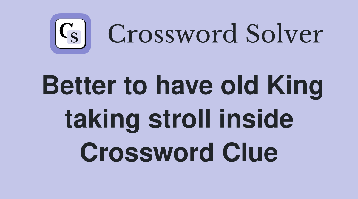 Better to have old King taking stroll inside Crossword Clue
