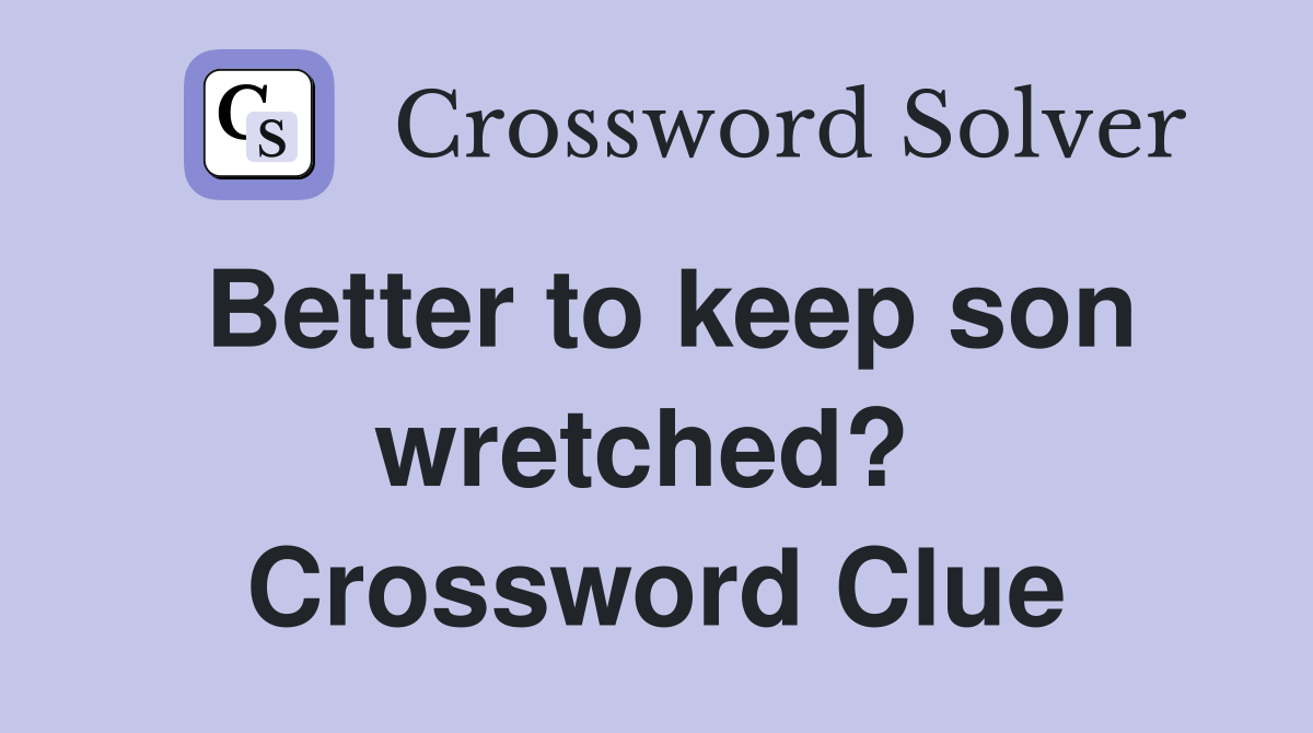 Better to keep son wretched?  Crossword Clue