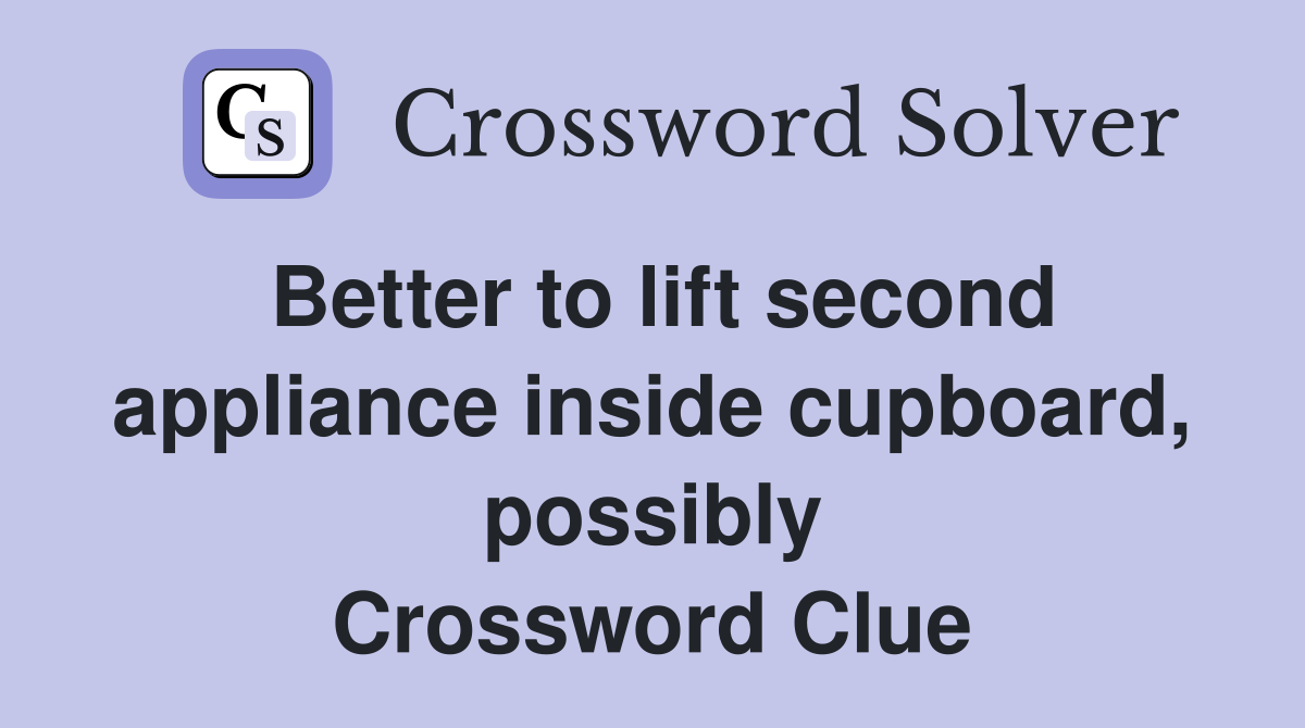 Better to lift second appliance inside cupboard, possibly Crossword Clue
