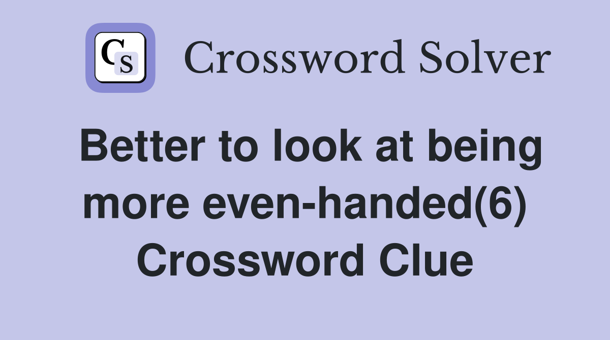 Better to look at being more even-handed(6) Crossword Clue