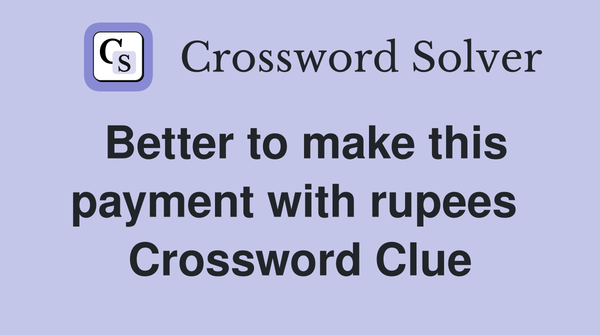Better to make this payment with rupees  Crossword Clue