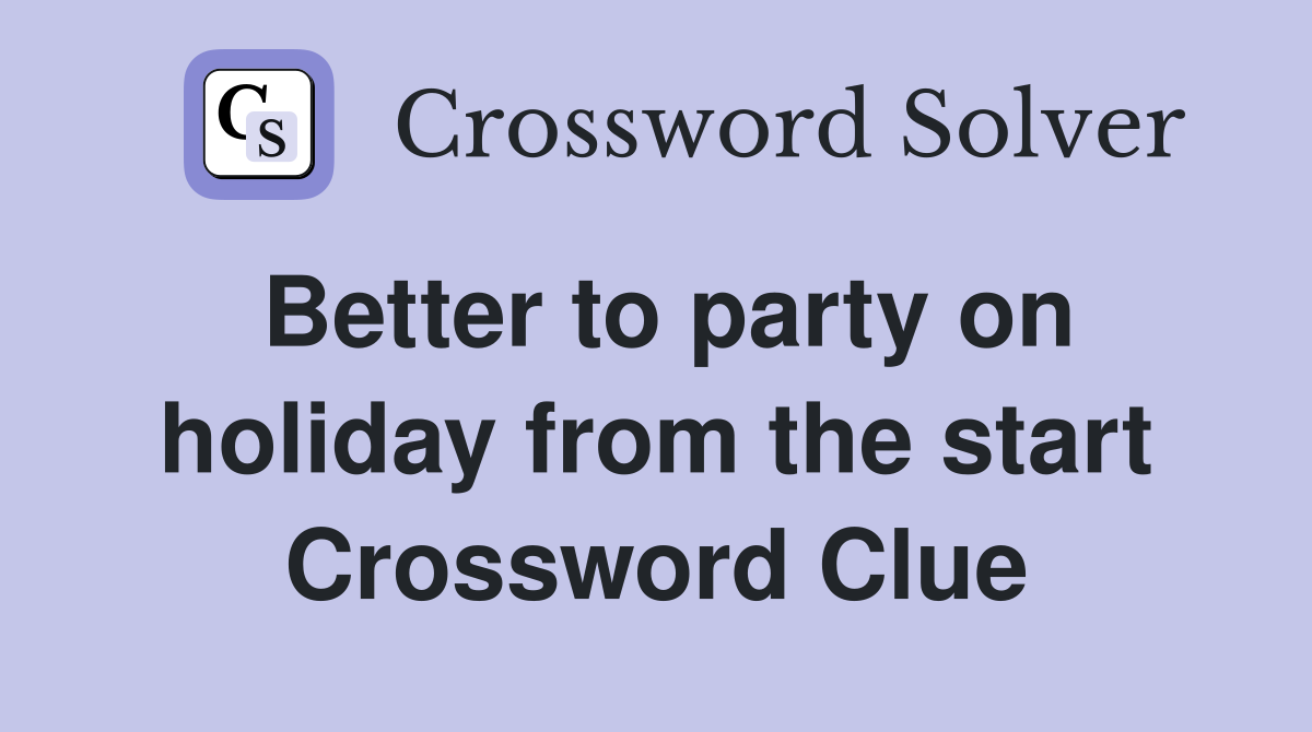 Better to party on holiday from the start Crossword Clue