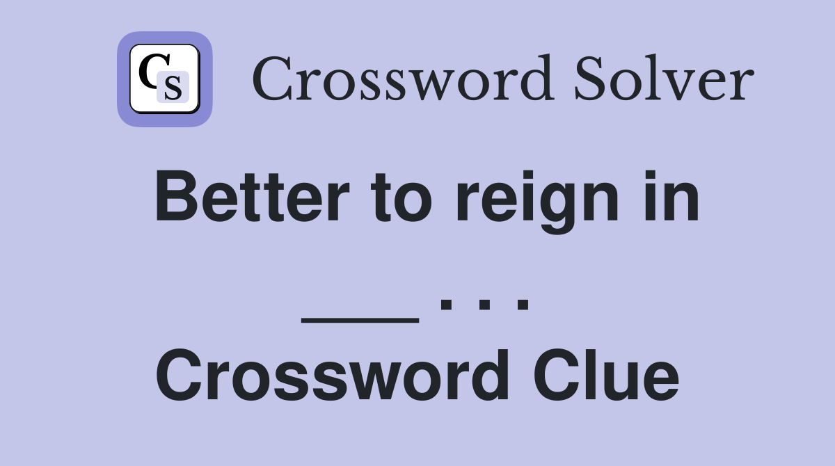 Better to reign in ___ . . . Crossword Clue