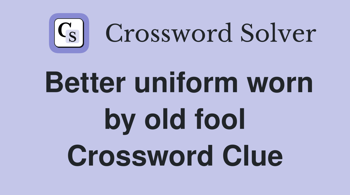 Better uniform worn by old fool Crossword Clue