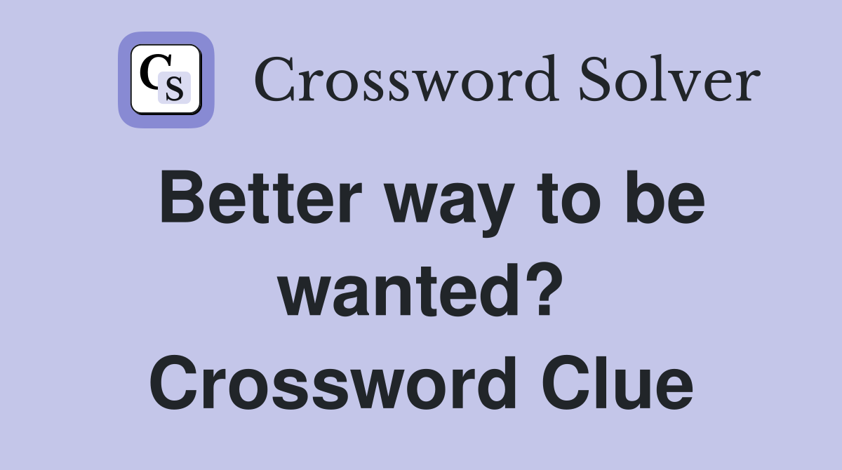 Better way to be wanted? Crossword Clue