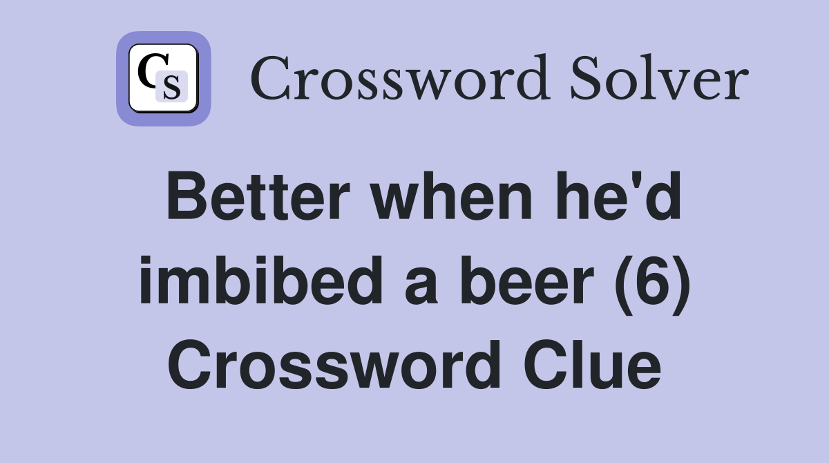 Better when he'd imbibed a beer (6) Crossword Clue