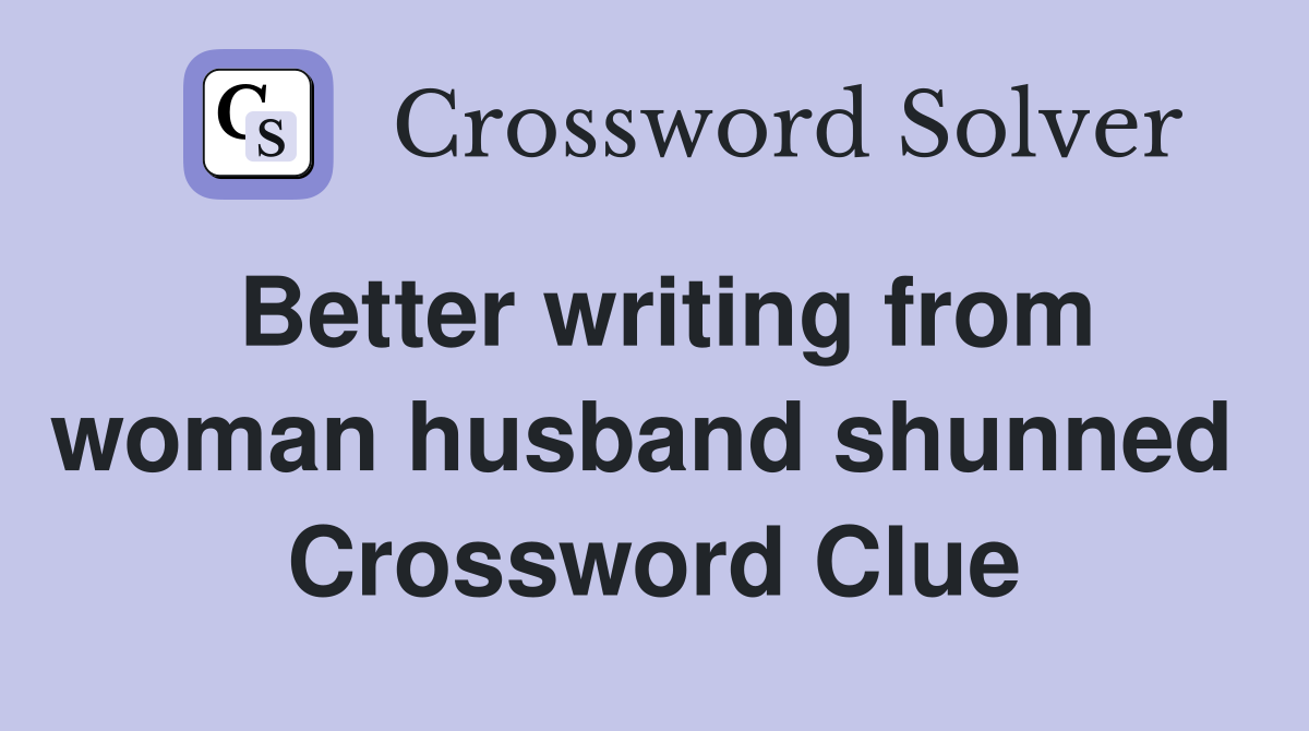 Better writing from woman husband shunned  Crossword Clue