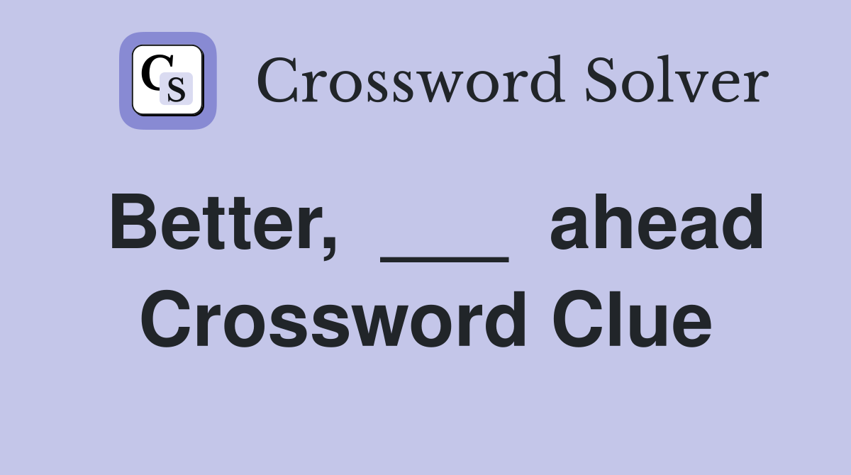 Better,  ___  ahead Crossword Clue