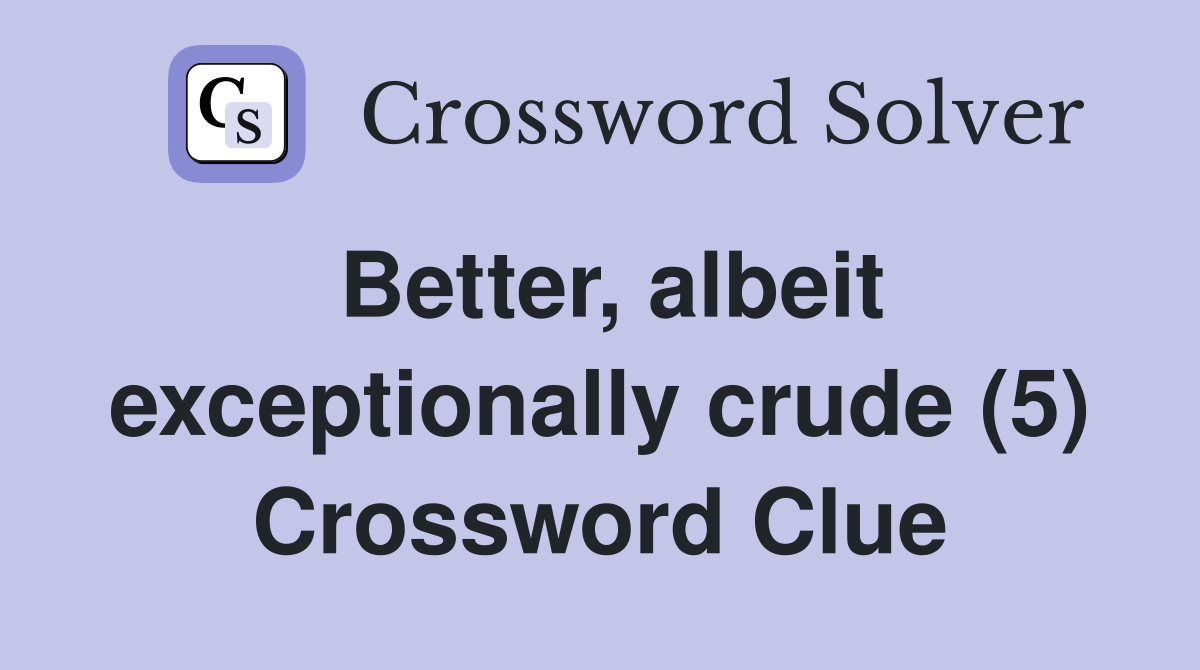 Better, albeit exceptionally crude (5) Crossword Clue