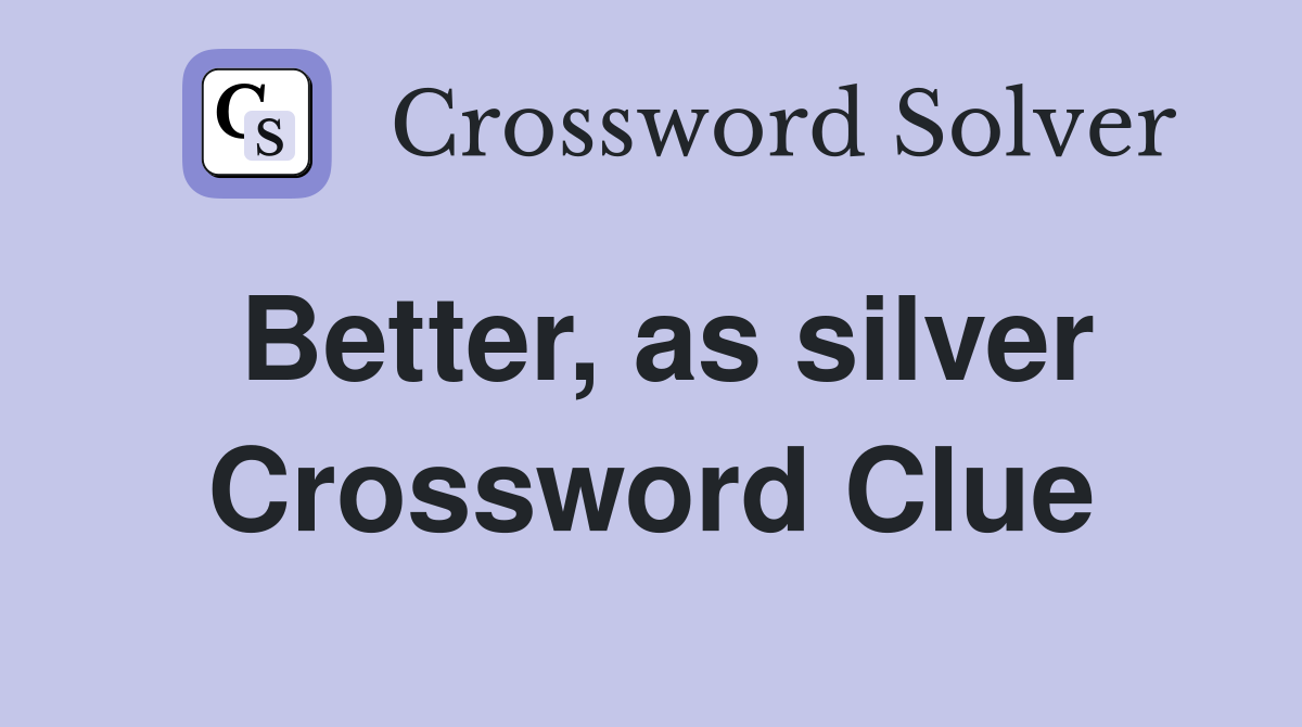 Better, as silver Crossword Clue