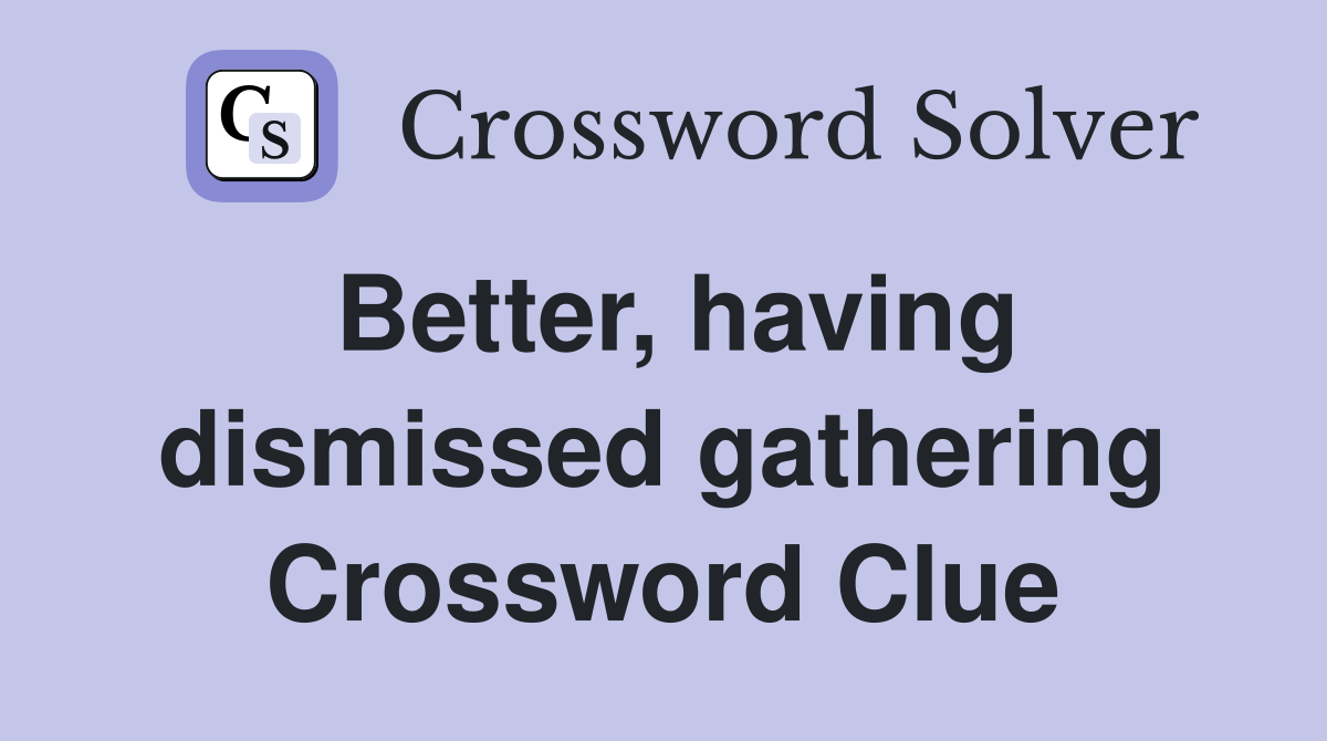 Better, having dismissed gathering Crossword Clue