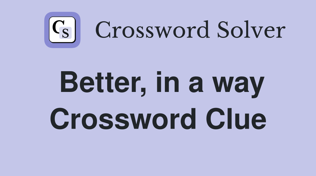 Better, in a way Crossword Clue