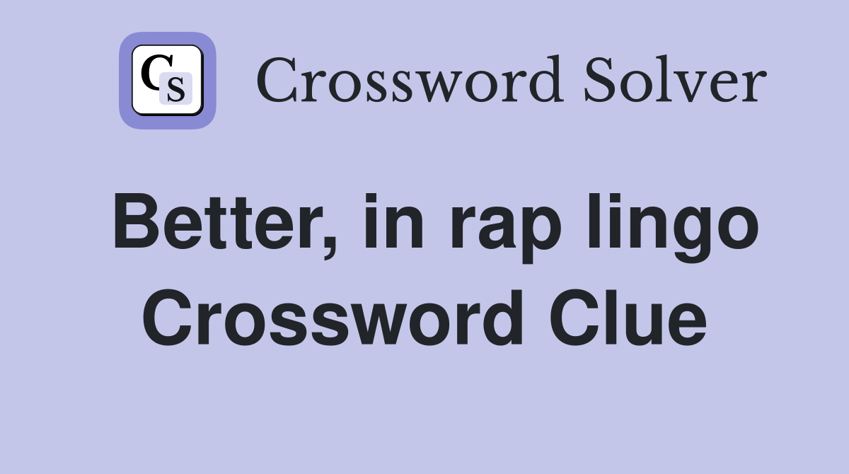Better, in rap lingo Crossword Clue