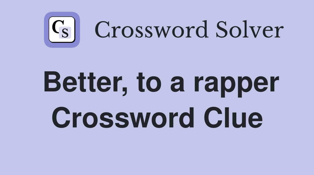 Better, to a rapper Crossword Clue