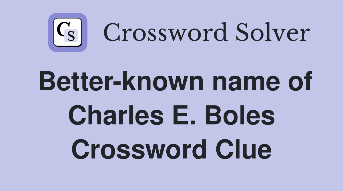 Better-known name of Charles E. Boles Crossword Clue