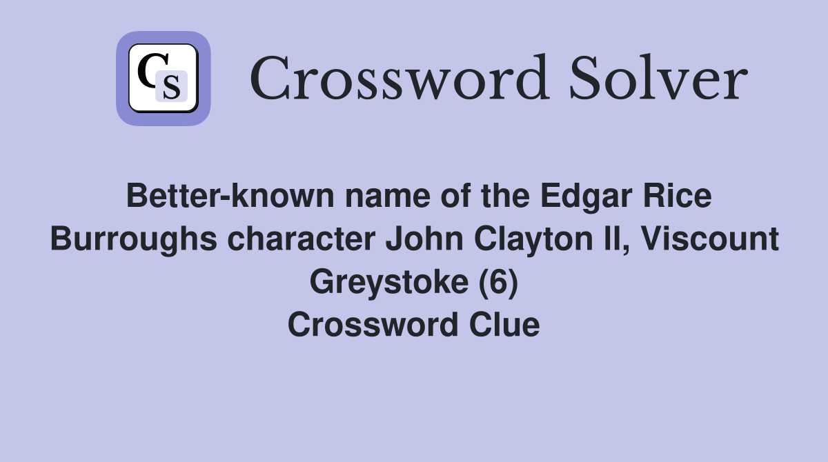 Better-known name of the Edgar Rice Burroughs character John Clayton ll, Viscount Greystoke (6) Crossword Clue