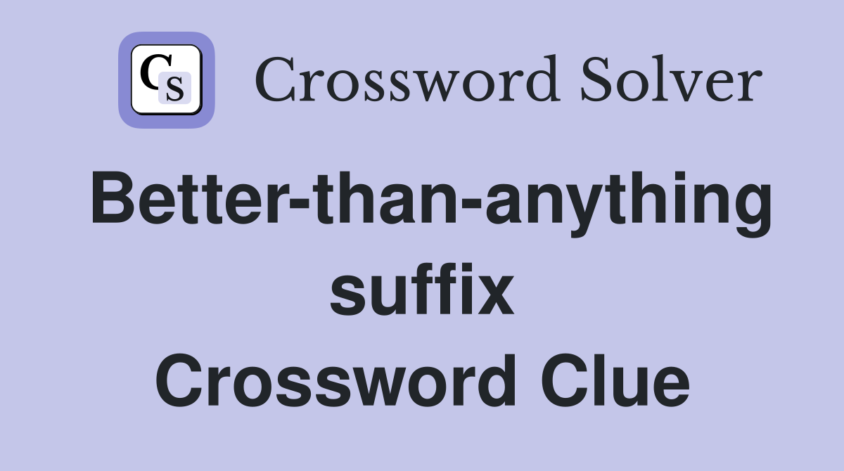 Better-than-anything suffix Crossword Clue