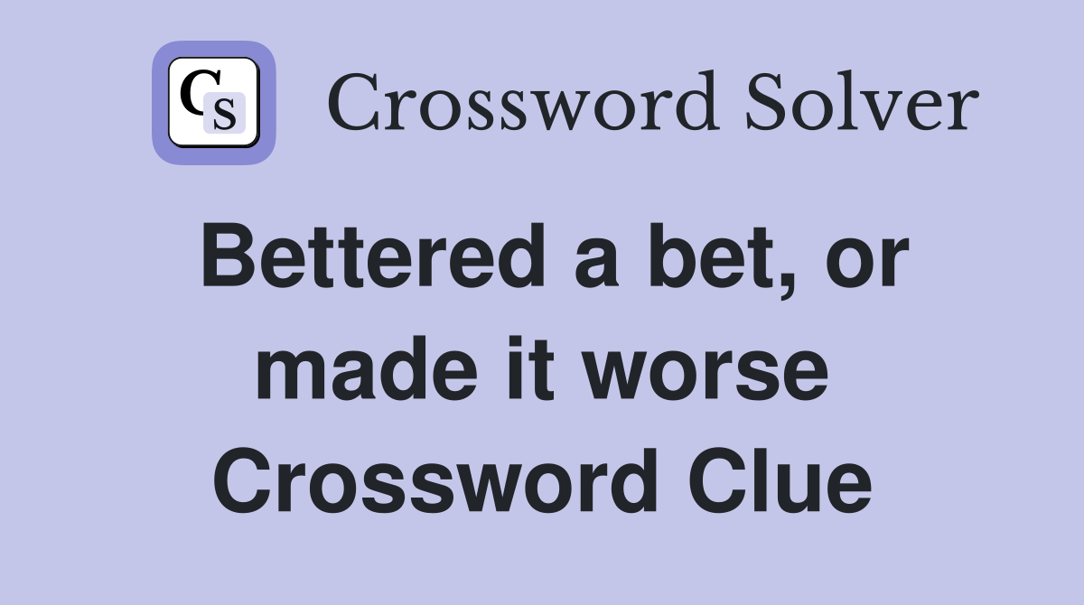 Bettered a bet, or made it worse Crossword Clue