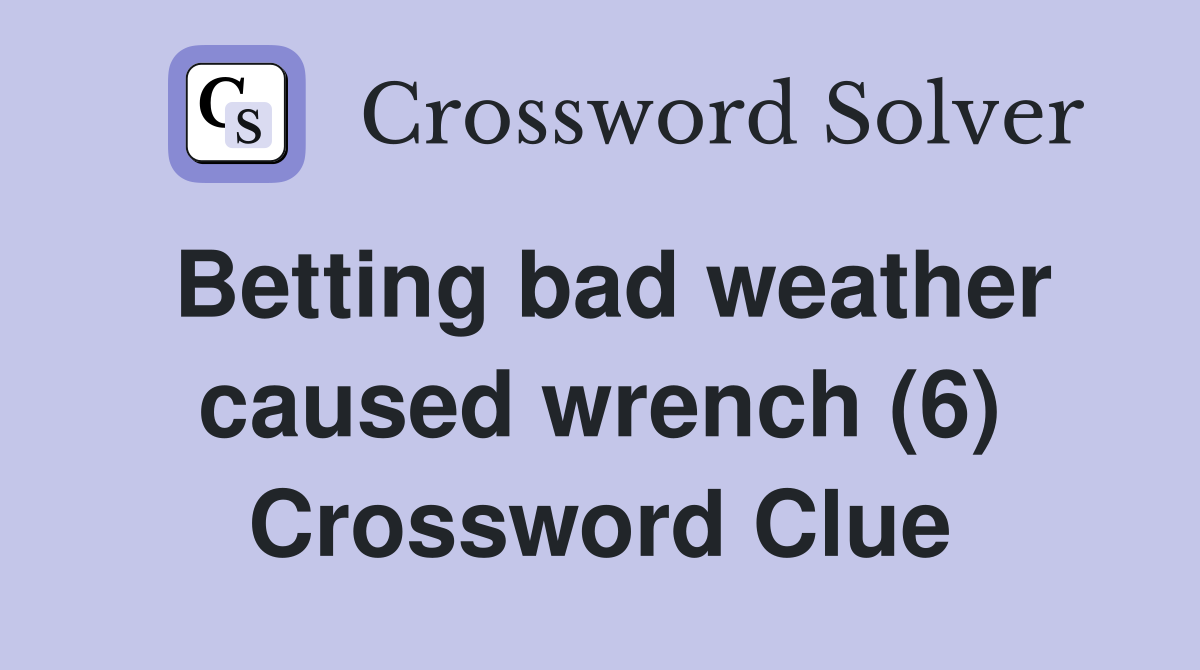 Betting bad weather caused wrench (6) Crossword Clue