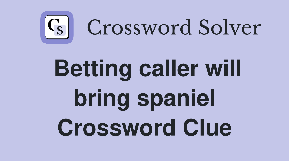 Betting caller will bring spaniel Crossword Clue