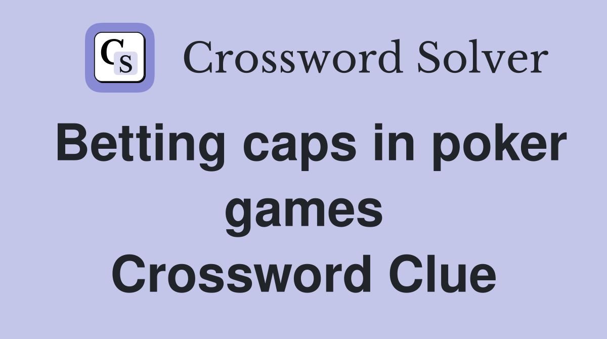 Betting caps in poker games Crossword Clue