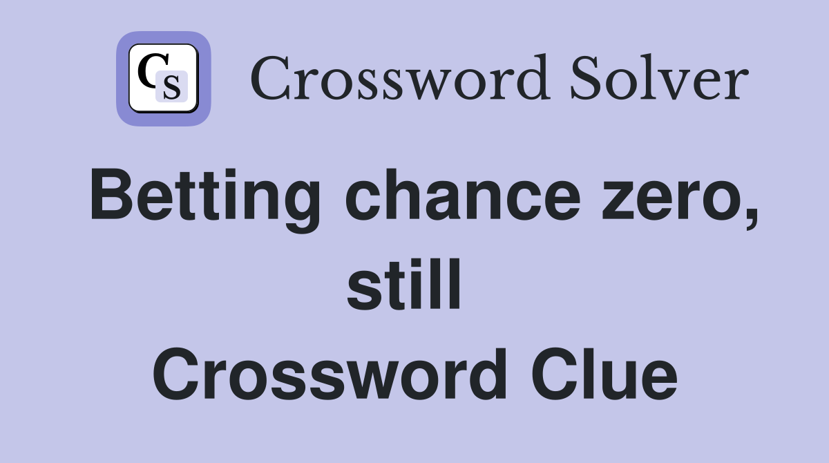 Betting chance zero, still  Crossword Clue