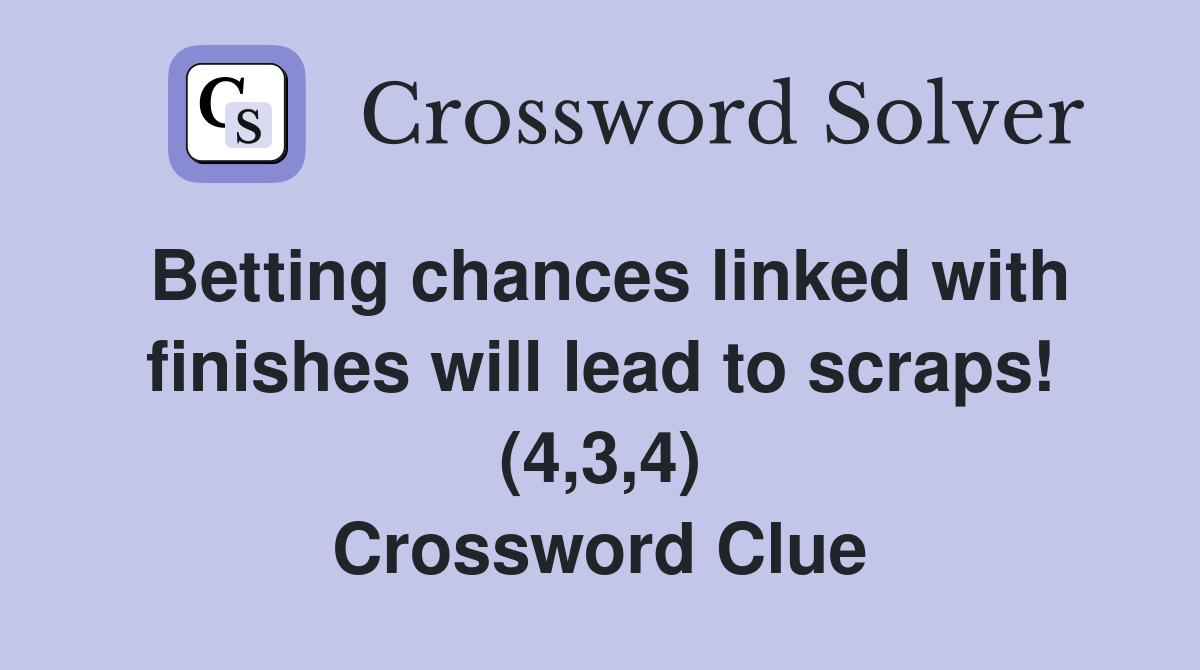 Betting chances linked with finishes will lead to scraps! (4,3,4) Crossword Clue